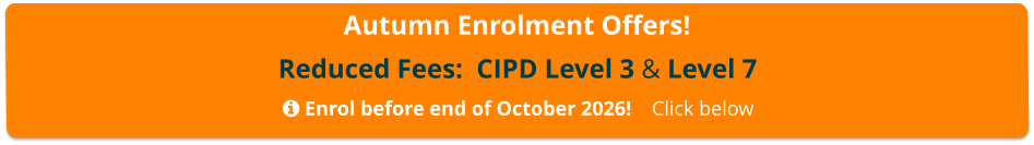 Autumn Enrolment Offers! Reduced Fees:  CIPD Level 3 & Level 7   Enrol before end of October 2026!    Click below